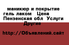 маникюр и покрытие гель лаком › Цена ­ 300 - Пензенская обл. Услуги » Другие   